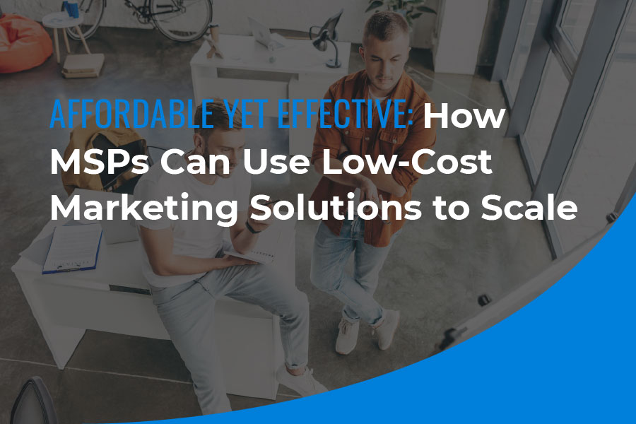 Affordable Yet Effective: How MSPs Can Use Low-Cost Marketing Solutions to Scale - new