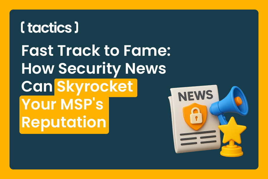 Fast Track to Fame: How Security News Can Skyrocket Your MSP's Reputation