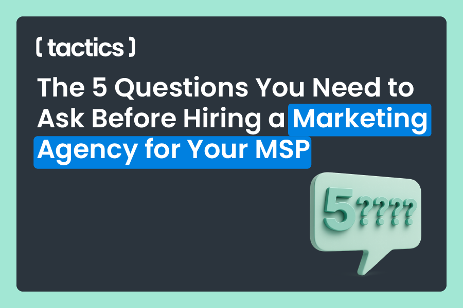 The 5 Questions You Need to Ask Before Hiring a Marketing Agency for Your MSP